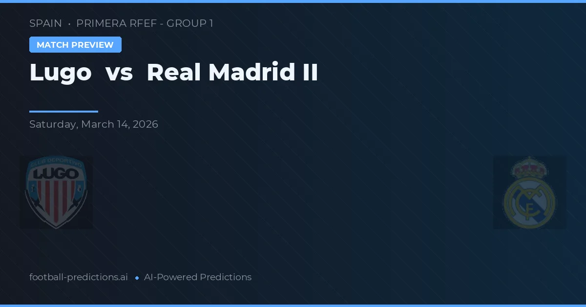 Lugo vs Real Madrid II — pronostic și avancronică meci