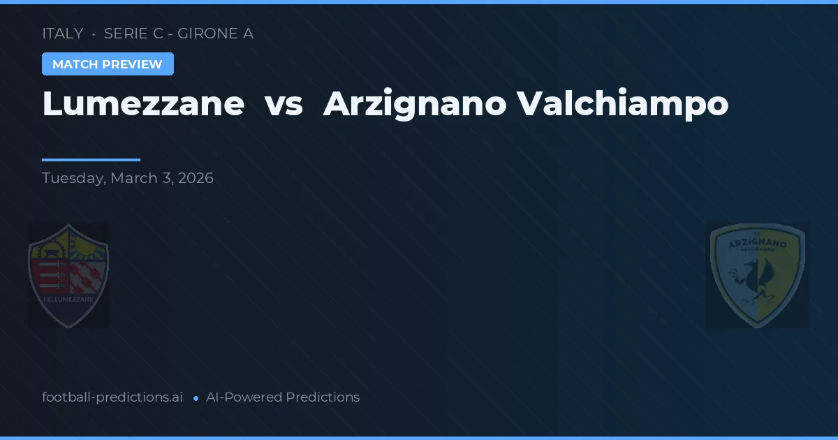 Lumezzane vs Arzignano Valchiampo — pronostic și avancronică meci