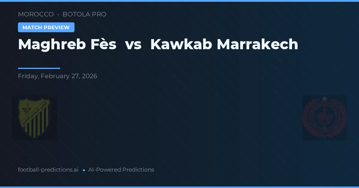 Maghreb Fès vs Kawkab Marrakech — pronostic și avancronică meci