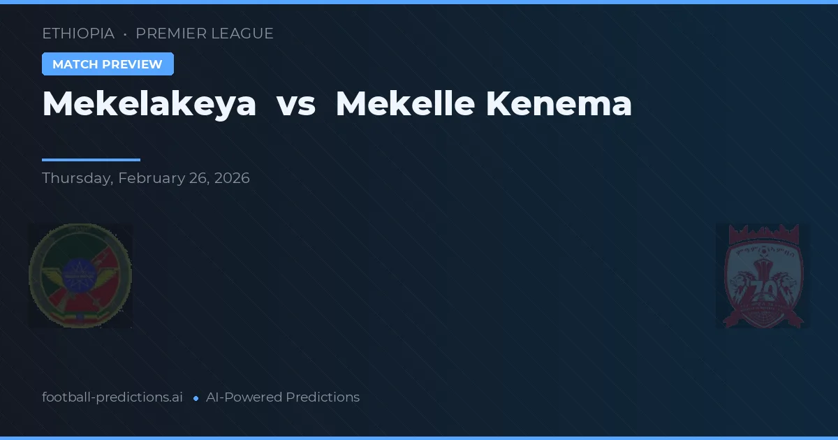 Mekelakeya vs Mekelle Kenema — pronostic și avancronică meci