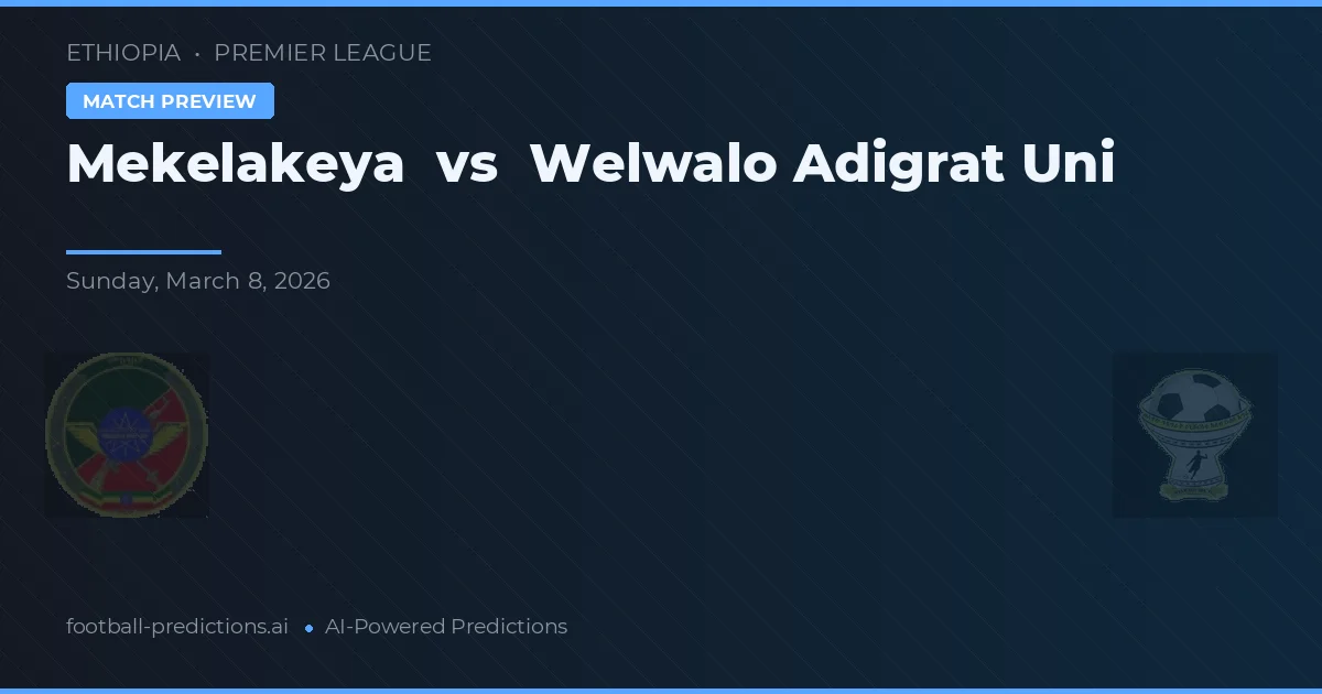Mekelakeya vs Welwalo Adigrat Uni — pronostic și avancronică meci