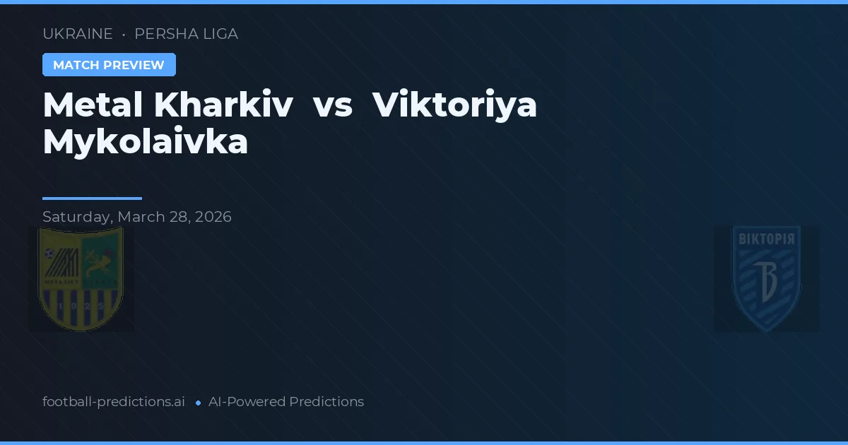 Metal Kharkiv vs Viktoriya Mykolaivka — pronostic și avancronică meci