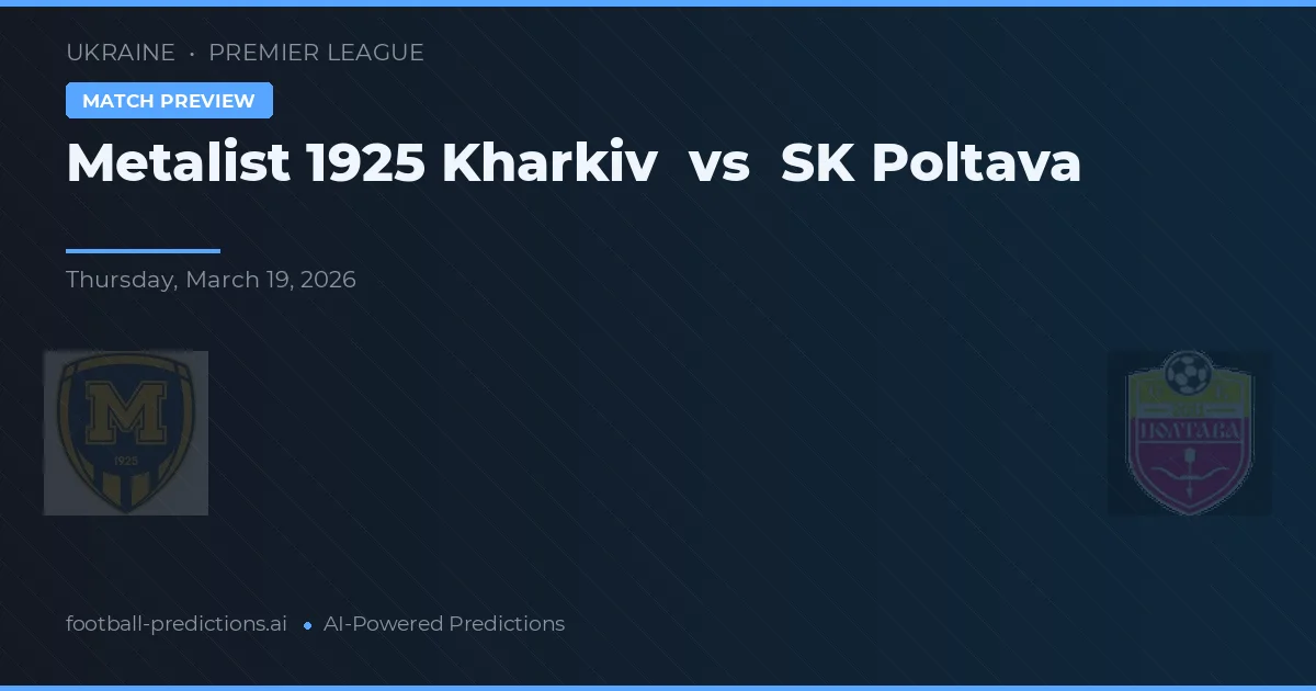Metalist 1925 Kharkiv vs SK Poltava — pronostic și avancronică meci