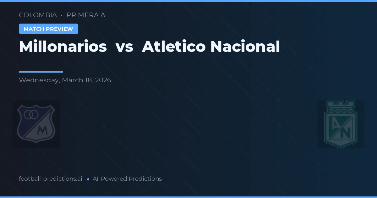 Millonarios vs Atlético Nacional — pronostic și avancronică meci