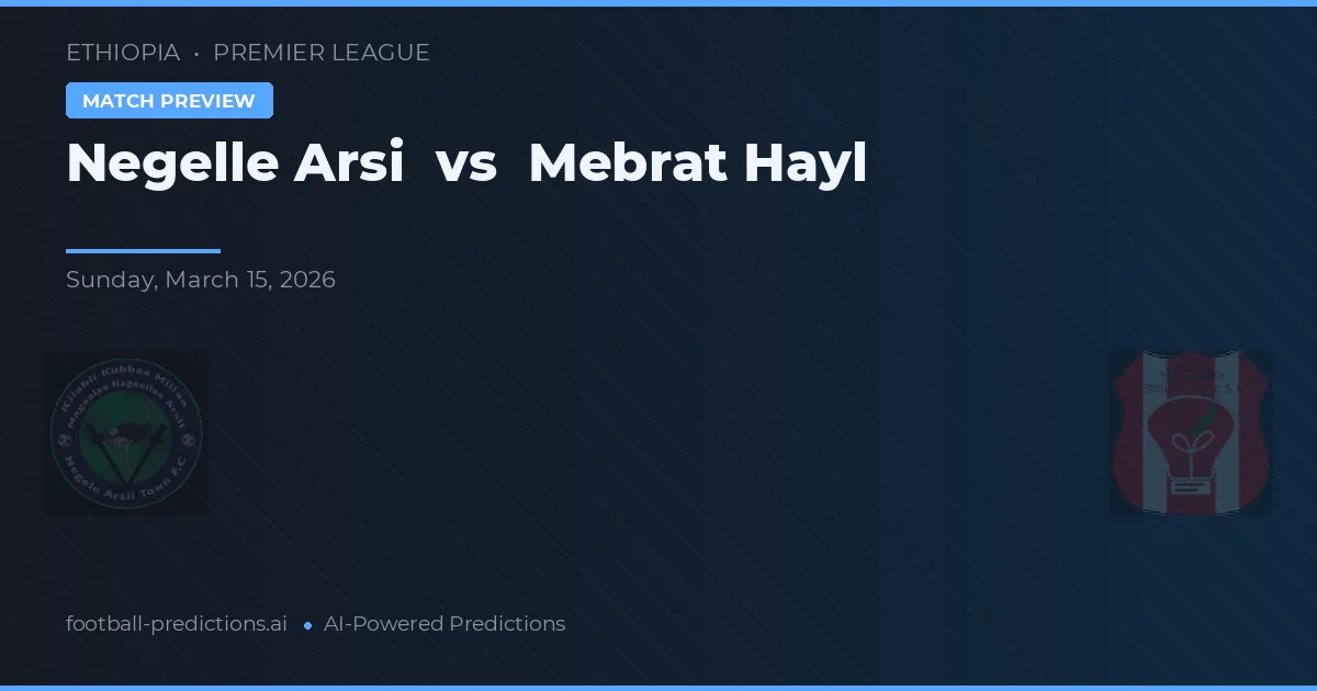 Negelle Arsi vs Mebrat Hayl — pronostic și avancronică meci