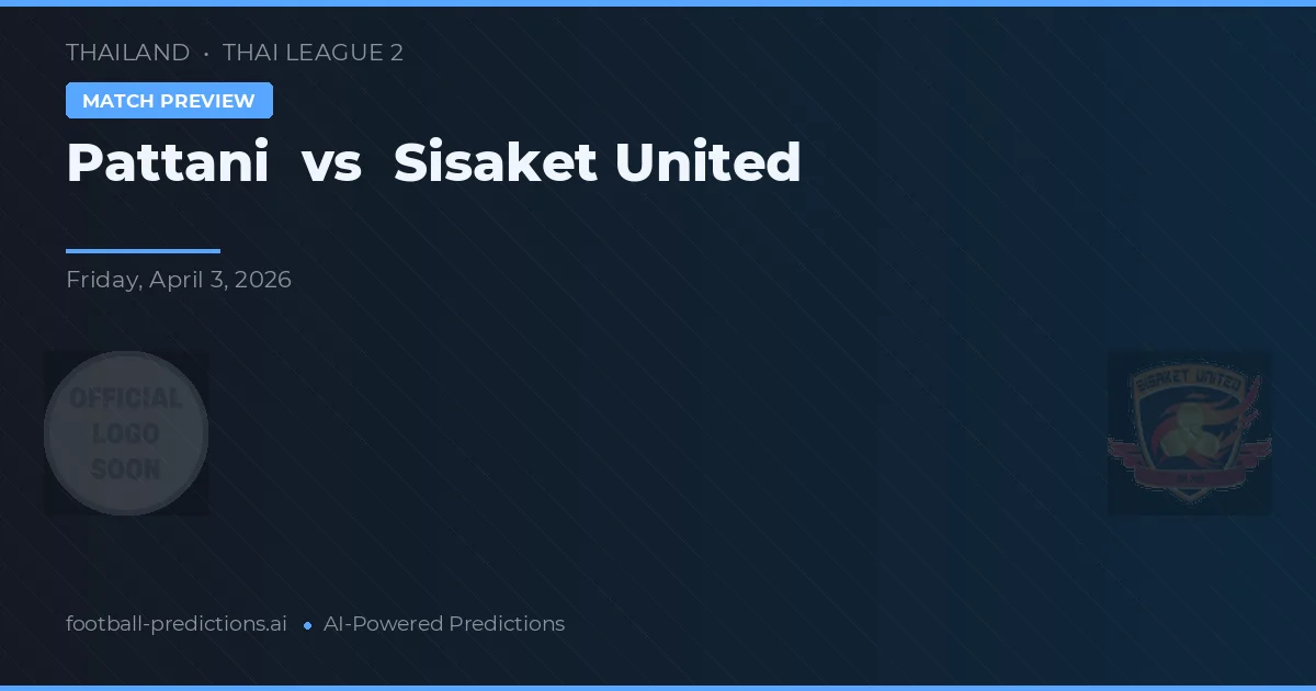 Pattani vs Sisaket United — pronostic și avancronică meci