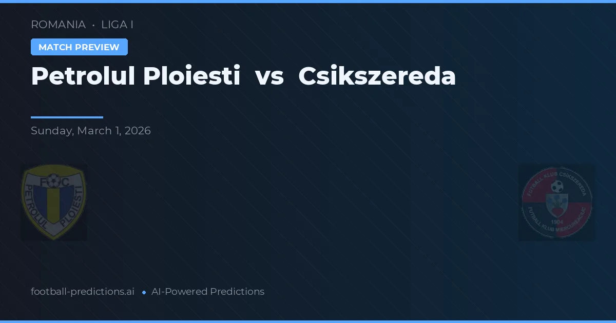 Petrolul Ploiești vs CS Csikszereda — pronostic și avancronică meci