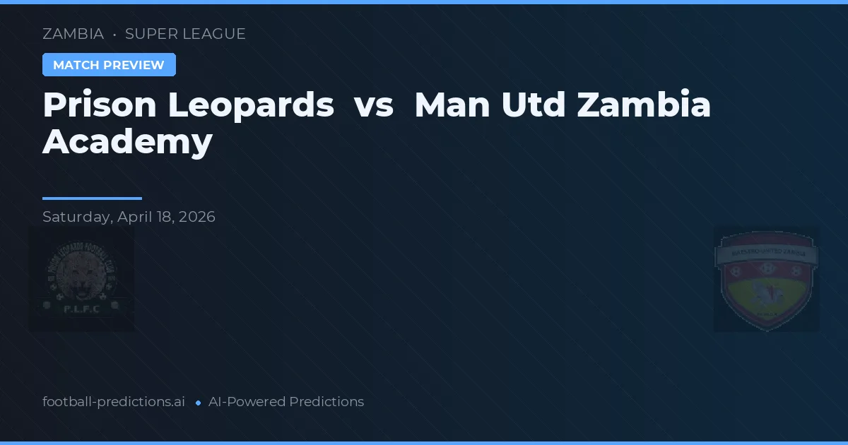 Leoparzi Închisoare vs Academia Man Utd Zambia — pronostic și avancronică meci