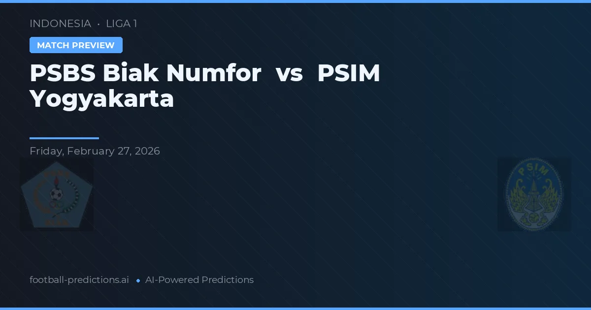 PSBS Biak Numfor vs PSIM Yogyakarta — pronostic și avancronică meci