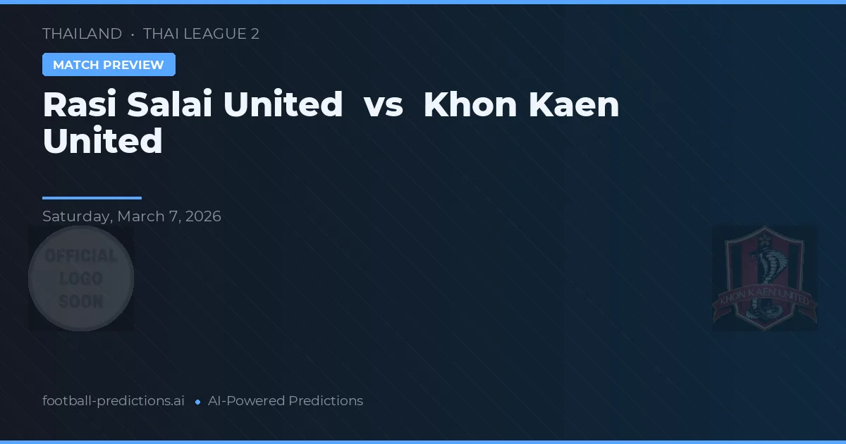 Rasi Salai United vs Khon Kaen United — pronostic și avancronică meci