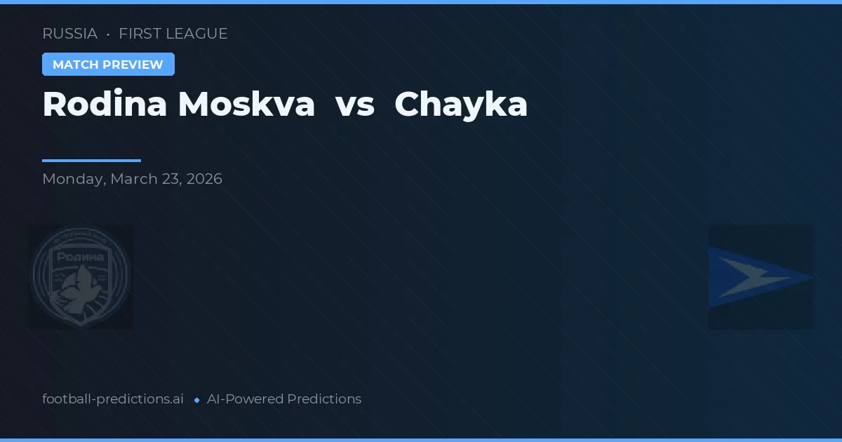 Rodina Moscova vs Chayka — pronostic și avancronică meci