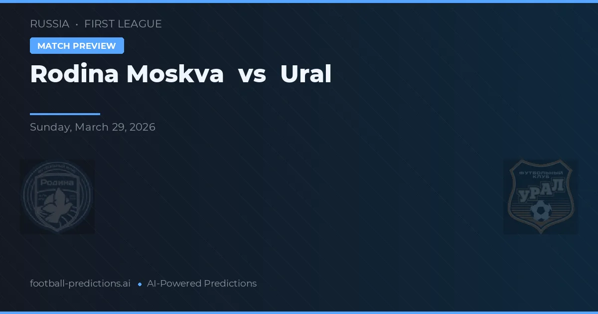 Rodina Moscova vs Ural — pronostic și avancronică meci