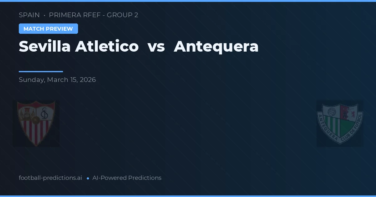 Sevilla Atlético vs Antequera — pronostic și avancronică meci