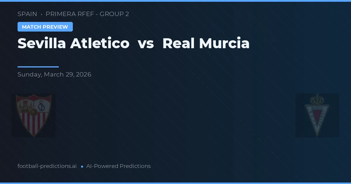 Sevilla Atlético vs Real Murcia — pronostic și avancronică meci