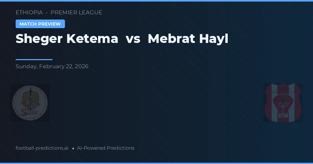 Sheger Ketema vs Mebrat Hayl — pronostic și avancronică meci