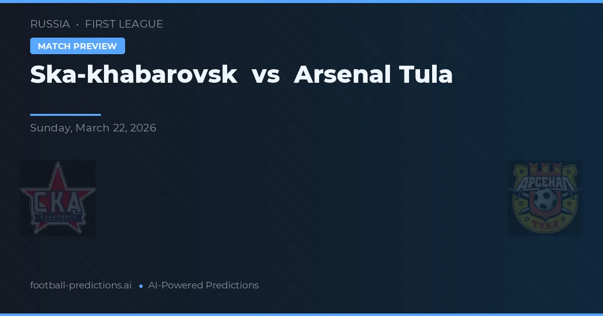 Ska-khabarovsk vs Arsenal Tula — pronostic și avancronică meci
