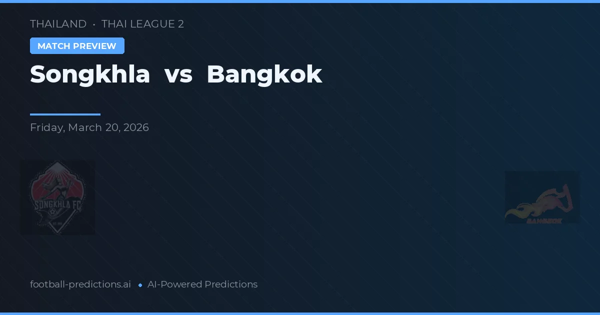 Songkhla vs Bangkok — pronostic și avancronică meci
