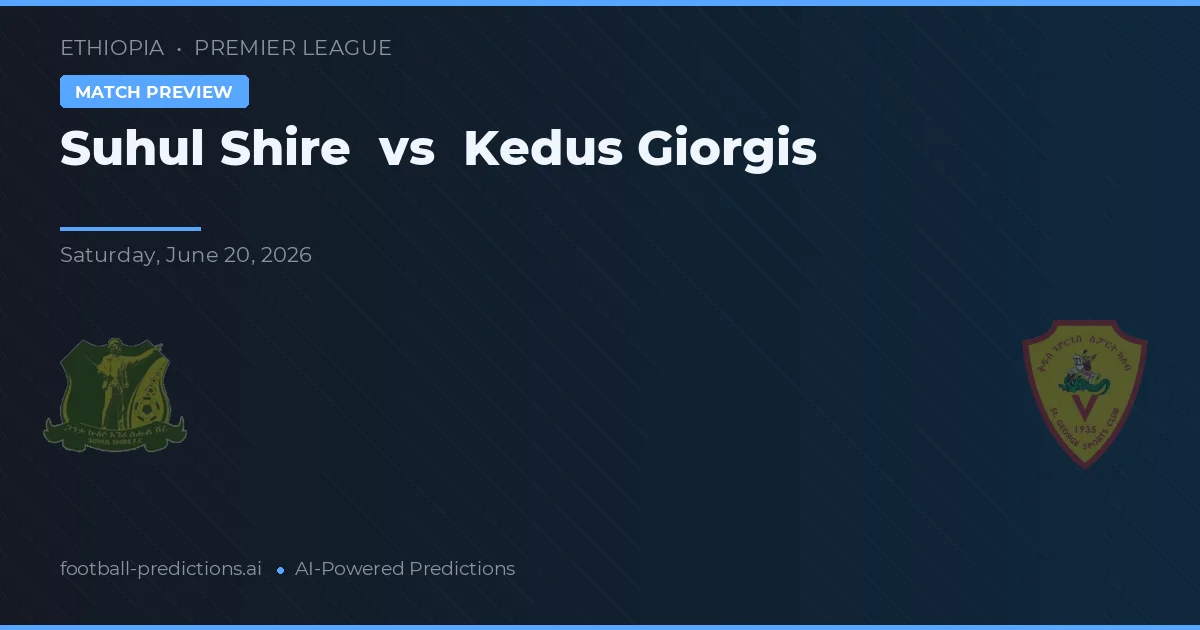 Suhul Shire vs Kedus Giorgis — pronostic și avancronică meci