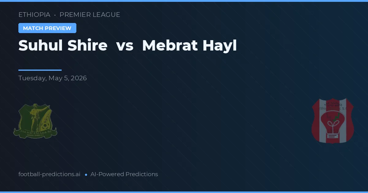 Suhul Shire vs Mebrat Hayl — pronostic și avancronică meci