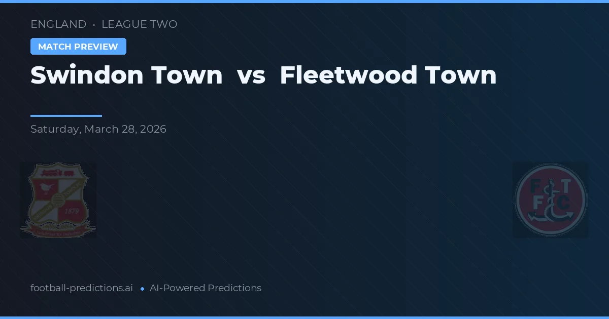 Swindon Town vs Fleetwood Town — pronostic și avancronică meci