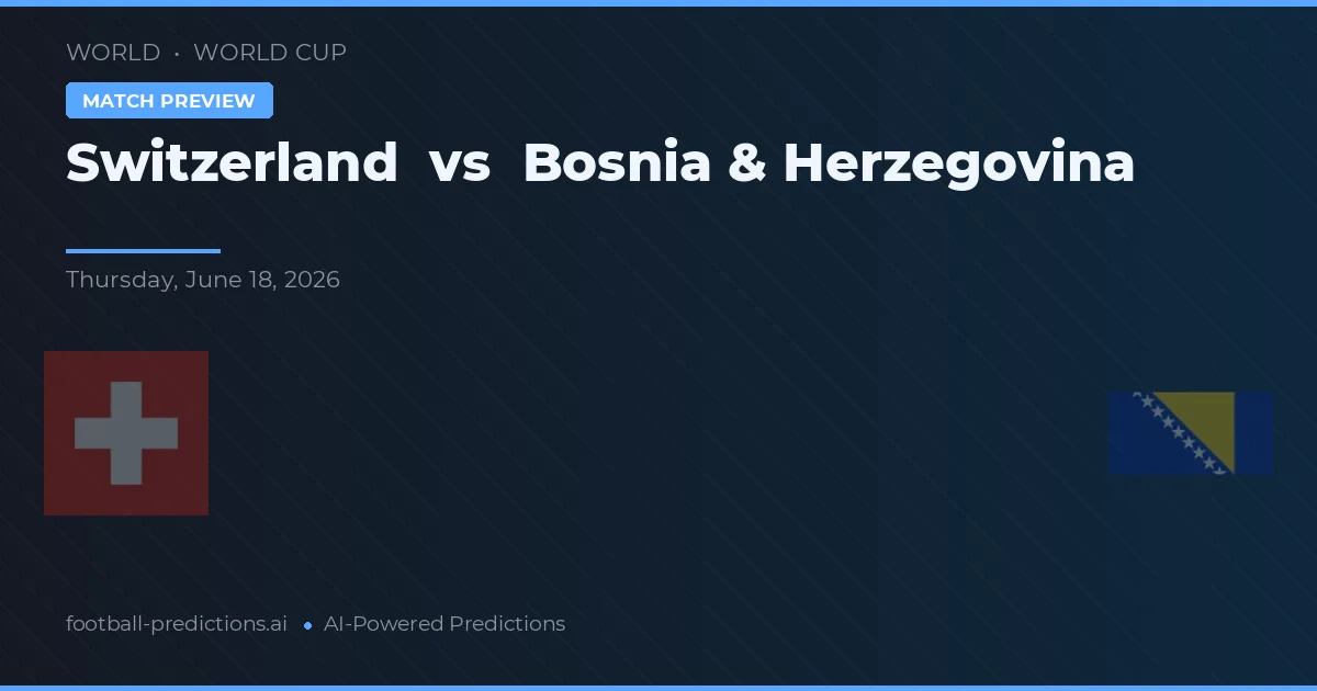 Elveția vs Bosnia și Herzegovina — pronostic și avancronică meci