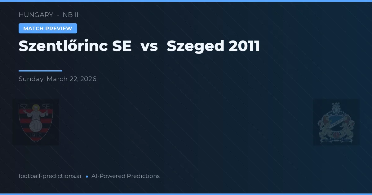 Szentlőrinc SE vs Szeged 2011 — pronostic și avancronică meci