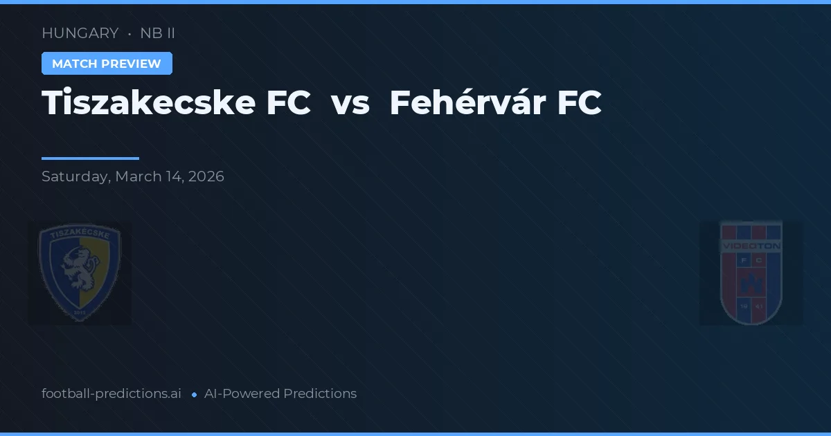 Tiszakecske FC vs Fehérvár FC — pronostic și avancronică meci