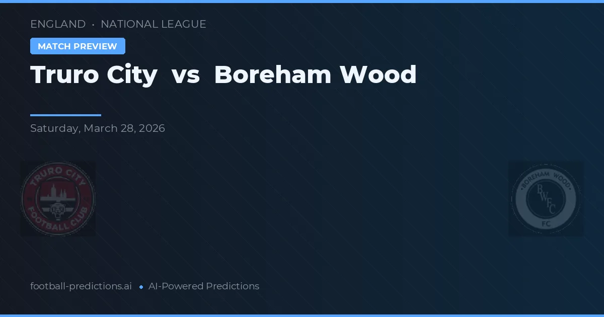 Truro City vs Boreham Wood — pronostic și avancronică meci