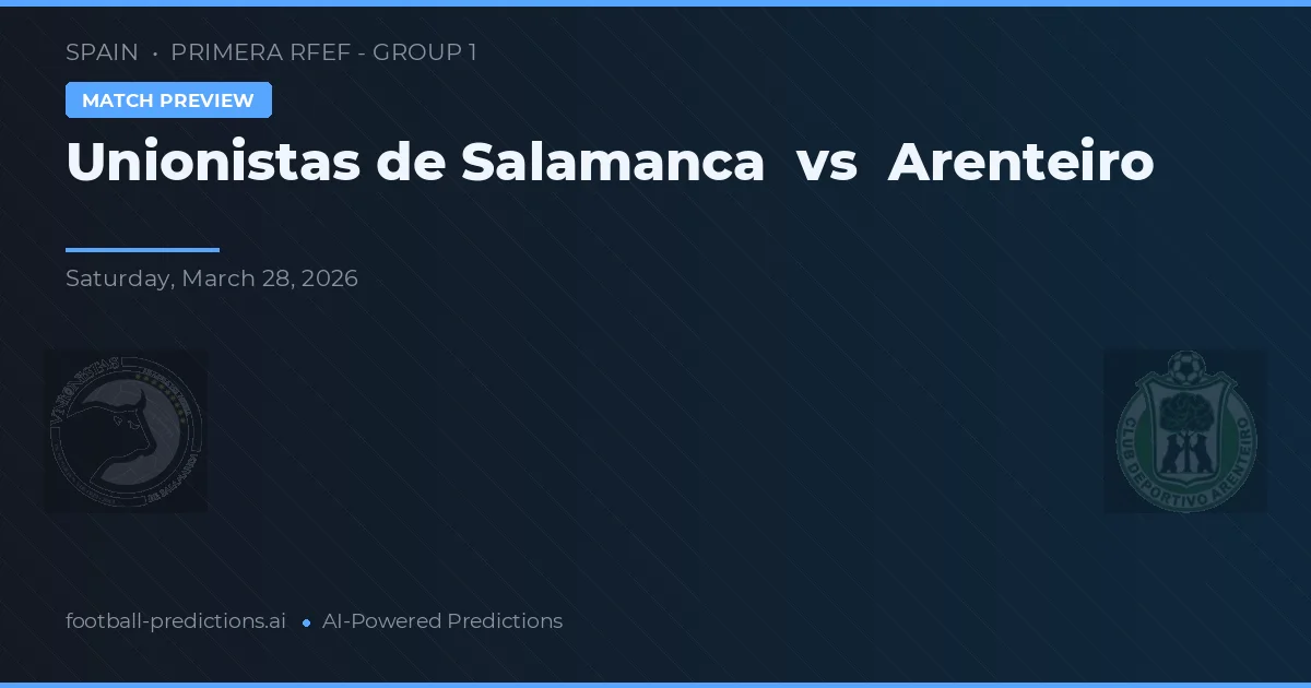 Unioniștii din Salamanca vs Arenteiro — pronostic și avancronică meci