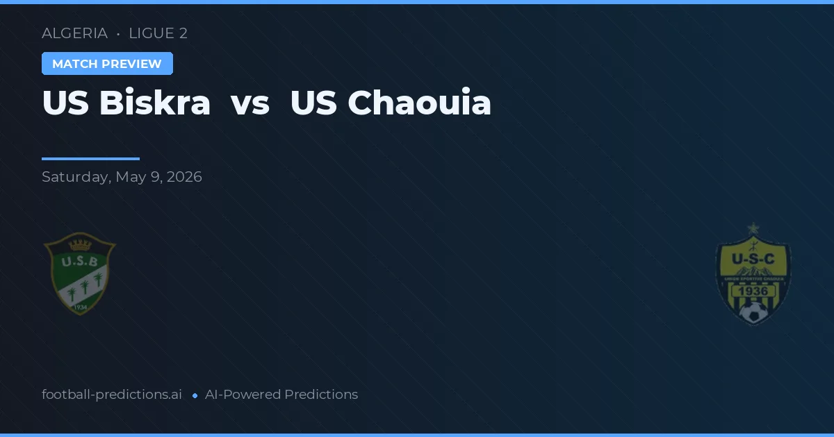 US Biskra vs US Chaouia — pronostic și avancronică meci