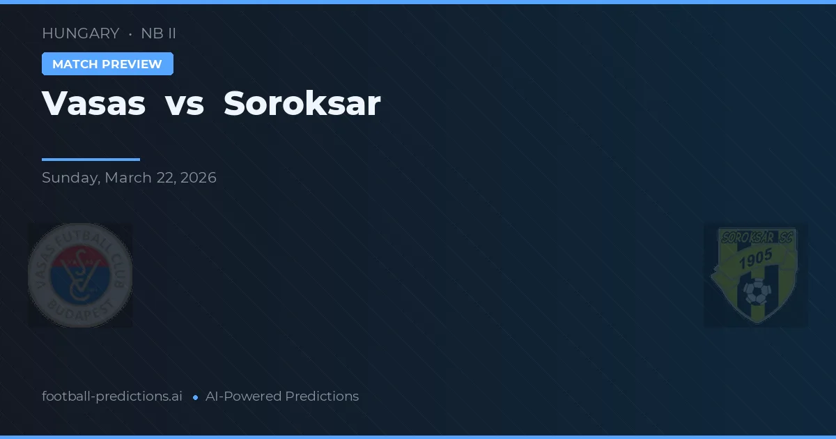 Vasas vs Soroksár — pronostic și avancronică meci