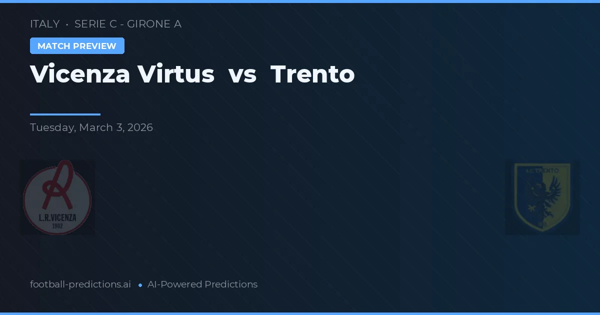 Vicenza Virtus vs Trento — pronostic și avancronică meci
