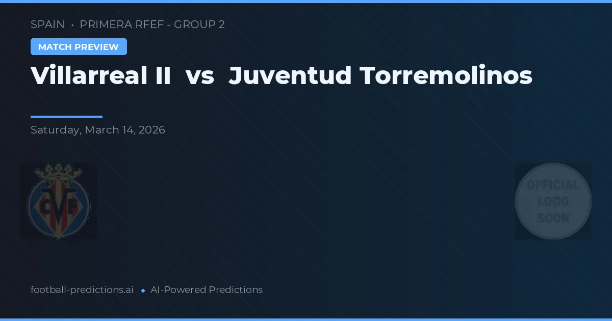 Villarreal II vs Juventud Torremolinos — pronostic și avancronică meci