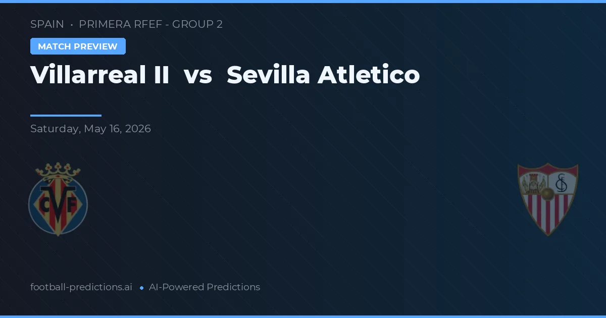 Villarreal II vs Sevilla Atlético — pronostic și avancronică meci