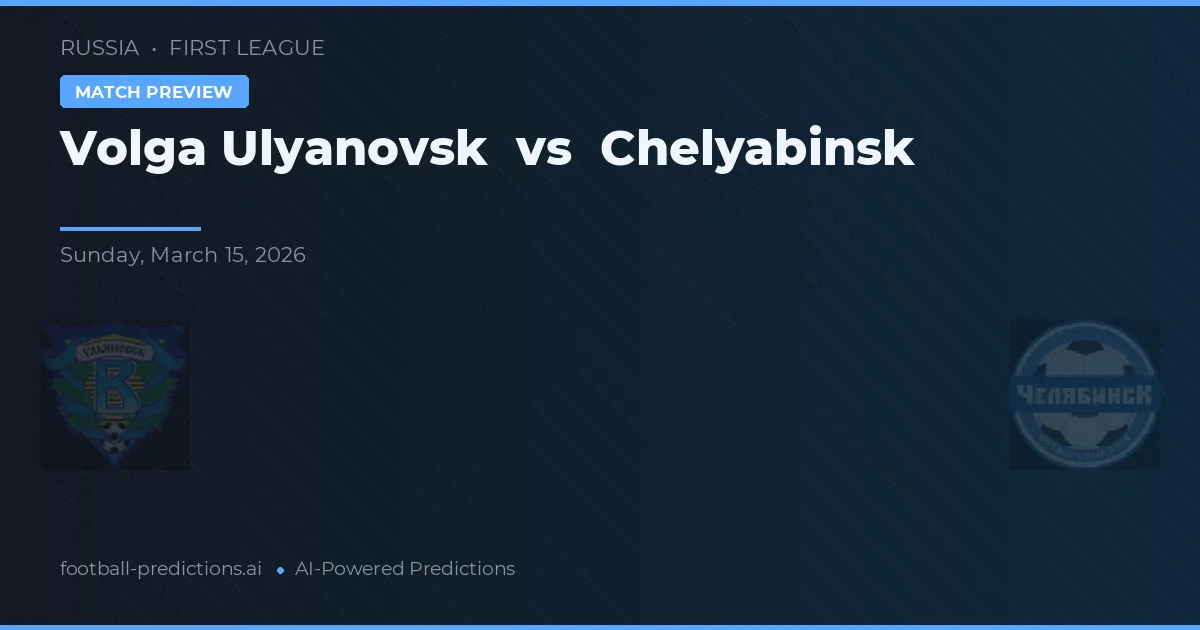 Volga Ulyanovsk vs Chelyabinsk — pronostic și avancronică meci