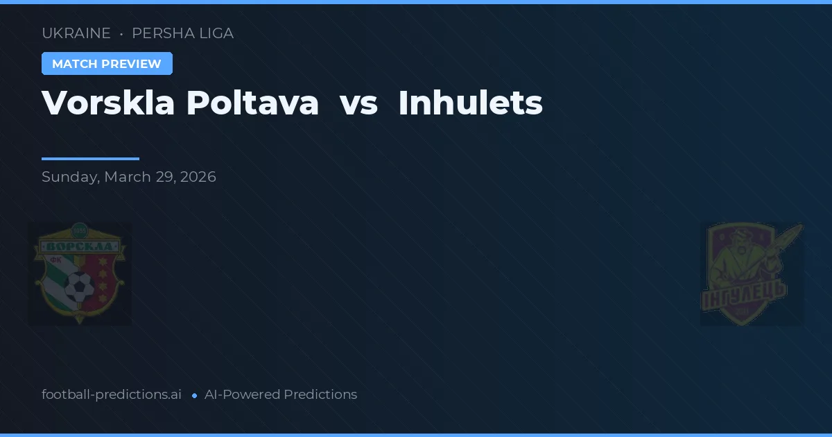 Vorskla Poltava vs Inhulets — pronostic și avancronică meci