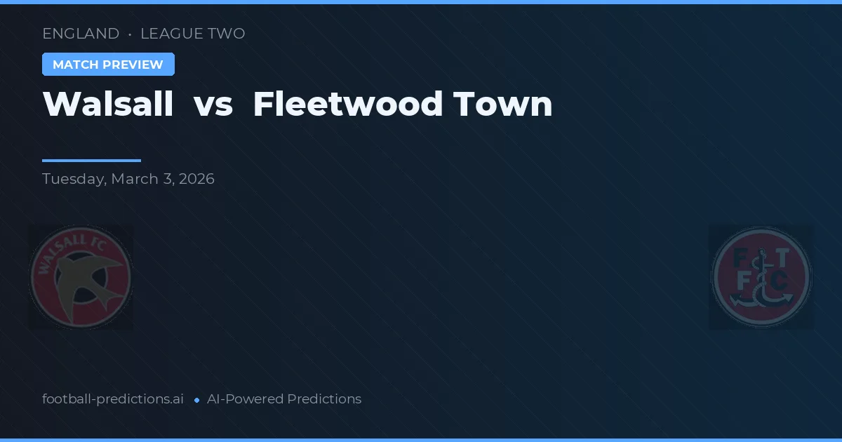Walsall vs Fleetwood Town — pronostic și avancronică meci