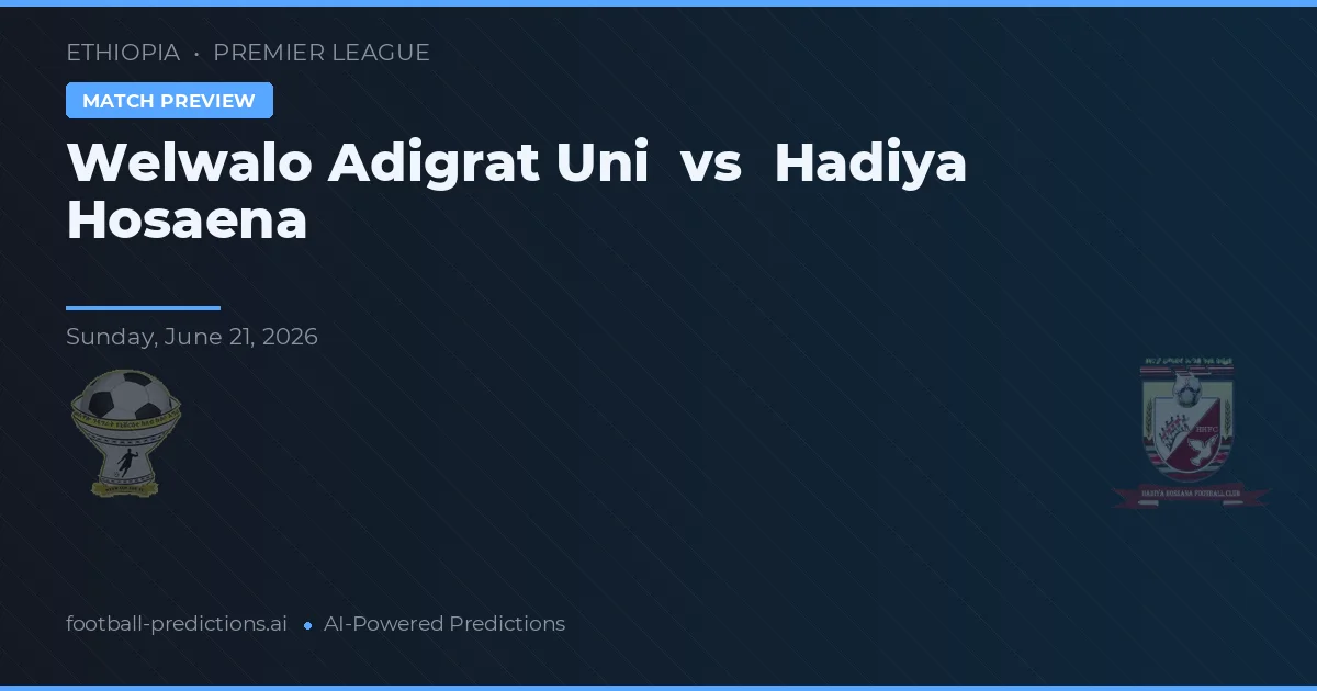 Welwalo Adigrat Uni vs Hadiya Hosaena — pronostic și avancronică meci
