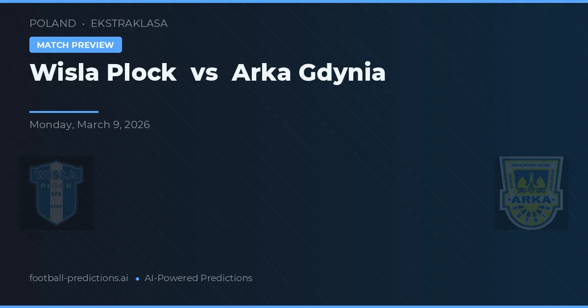 Wisła Płock vs Arka Gdynia — pronostic și avancronică meci