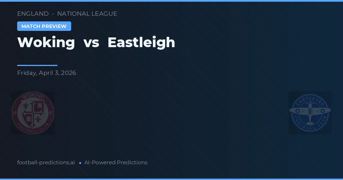 Woking vs Eastleigh — pronostic și avancronică meci