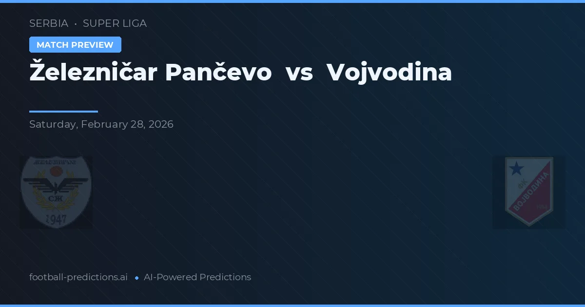 Železničar Pančevo vs Vojvodina — pronostic și avancronică meci